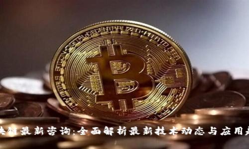 区块链最新咨询：全面解析最新技术动态与应用趋势