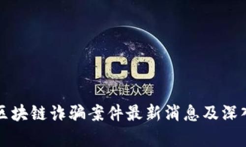 盐城区块链诈骗案件最新消息及深入分析