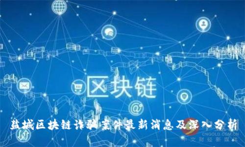 盐城区块链诈骗案件最新消息及深入分析