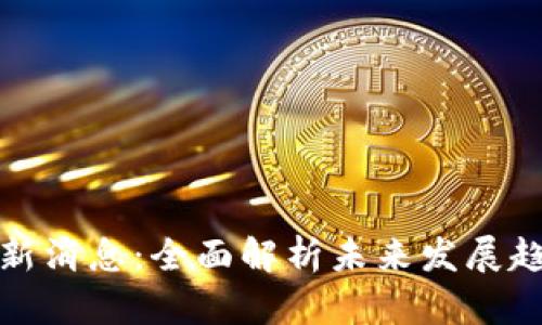 抖金区块链最新消息：全面解析未来发展趋势与市场动态