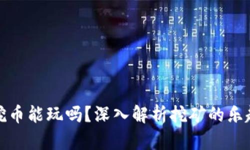 区块链挖币能玩吗？深入解析挖矿的乐趣与风险