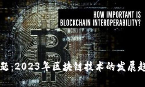 区块链最新主题：2023年区块链技术的发展趋势与应用场景