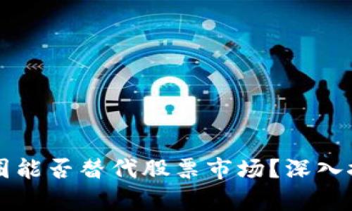 区块链币圈能否替代股票市场？深入探讨及分析