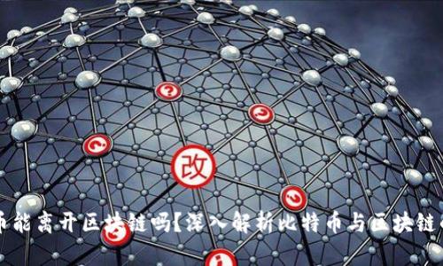 比特币能离开区块链吗？深入解析比特币与区块链的关系
