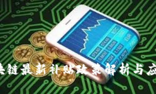 2023年区块链最新补贴政策解析与应用前景展望