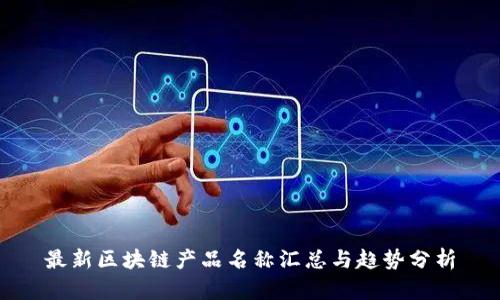 最新区块链产品名称汇总与趋势分析