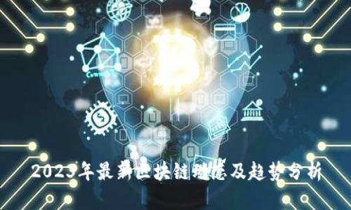 2023年最新区块链动态及趋势分析
