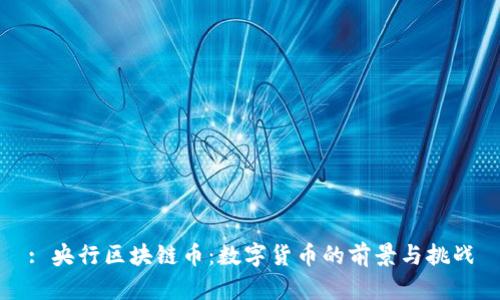: 央行区块链币：数字货币的前景与挑战