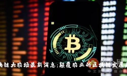 区块链大农场最新消息：颠覆农业的区块链发展趋势