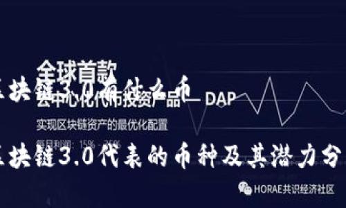 区块链3.0有什么币

区块链3.0代表的币种及其潜力分析