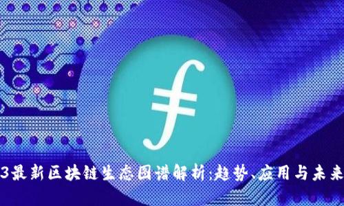 2023最新区块链生态图谱解析：趋势、应用与未来展望