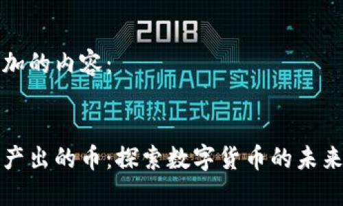 可以添加的内容： 


区块链产出的币：探索数字货币的未来与发展