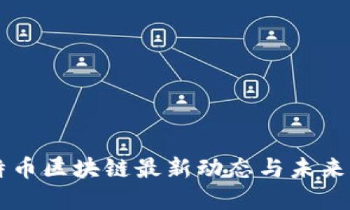 比特币区块链最新动态与未来展望