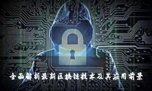 全面解析最新区块链技术及其应用前景