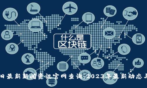 区块链今日最新新闻资讯官网查询：2023年最新动态与趋势分析