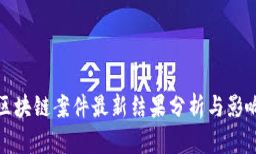 区块链案件最新结果分析与影响