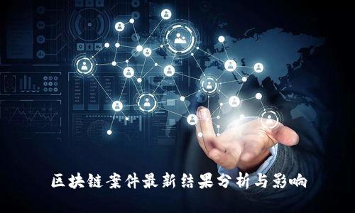 区块链案件最新结果分析与影响