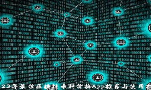 
2023年最佳区块链币种价格App推荐与使用指南