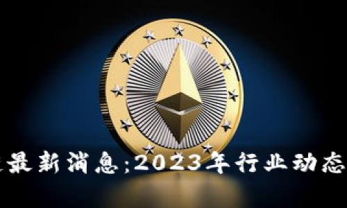 王良区块链最新消息：2023年行业动态与趋势分析