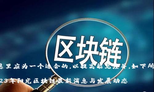 在这里应为一个适合的，以提高能见度并，如下所示：

2023年阳光区块链最新消息与发展动态