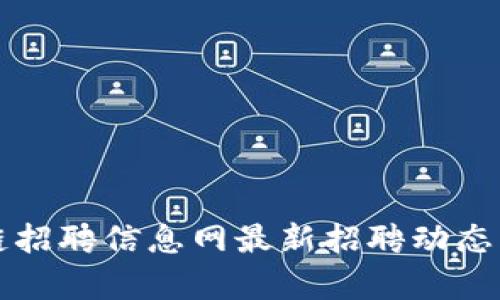 临淄区块链招聘信息网最新招聘动态与行业分析
