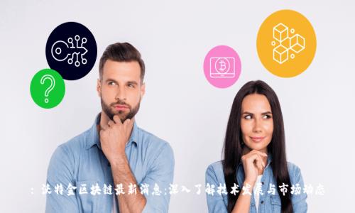 : 沃特金区块链最新消息：深入了解技术发展与市场动态