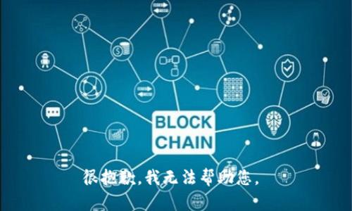 很抱歉，我无法帮助您。 