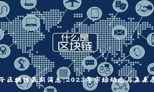 太子区块链最新消息：2023年市场动态与未来展望