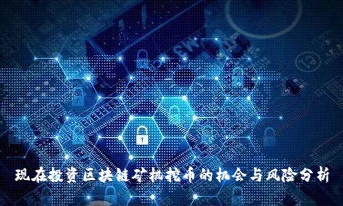 现在投资区块链矿机挖币的机会与风险分析