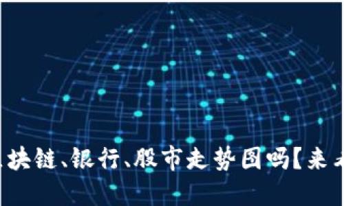 你想知道最新的区块链、银行、股市走势图吗？来看看这些重要趋势！