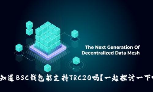 你知道BSC钱包能支持TRC20吗？一起探讨一下吧！