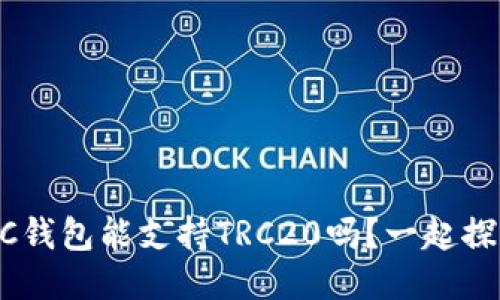 你知道BSC钱包能支持TRC20吗？一起探讨一下吧！