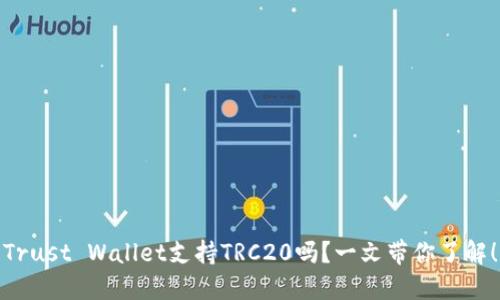 Trust Wallet支持TRC20吗？一文带你了解！