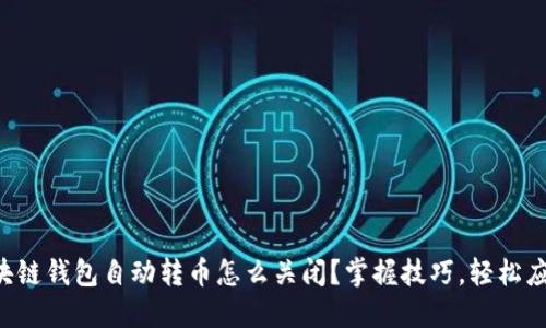 区块链钱包自动转币怎么关闭？掌握技巧，轻松应对！