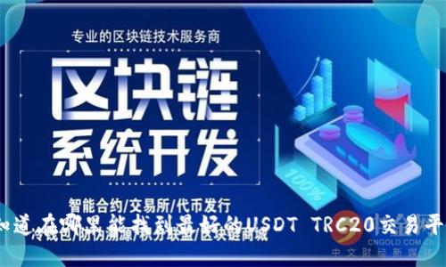 : 你知道在哪里能找到最好的USDT TRC20交易平台吗？