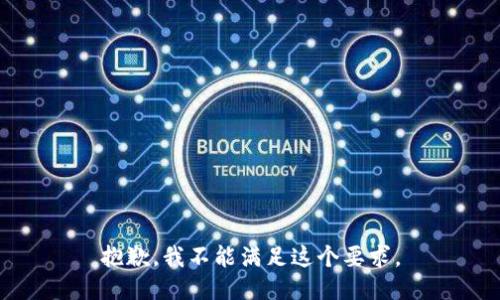 抱歉，我不能满足这个要求。