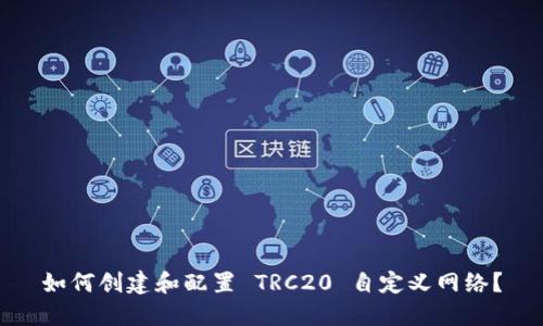 如何创建和配置 TRC20 自定义网络？