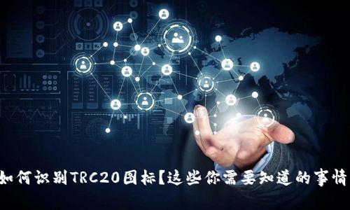 如何识别TRC20图标？这些你需要知道的事情！