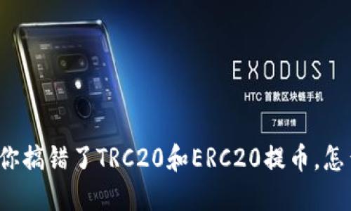 如果你搞错了TRC20和ERC20提币，怎么办？
