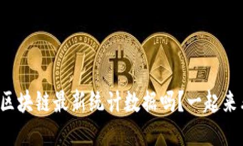 你知道区块链最新统计数据吗？一起来看看吧！
