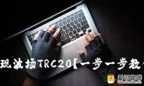 如何顺利提现波场TRC20？一步一步教你轻松搞定！