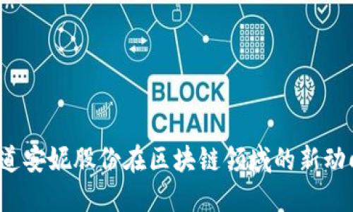 你知道安妮股份在区块链领域的新动向吗？