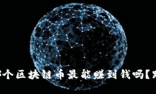你知道哪个区块链币最能赚到钱吗？跟我聊聊！