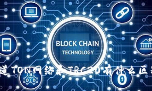 你知道TON网络和TRC20有什么区别吗？