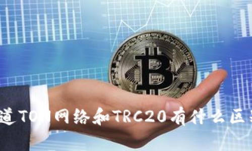 你知道TON网络和TRC20有什么区别吗？