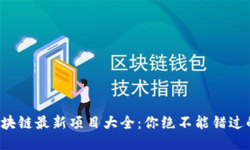 最全区块链最新项目大全：你绝不能错过的机会！