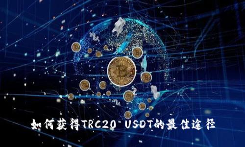 如何获得TRC20 USDT的最佳途径