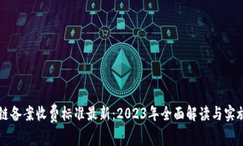 区块链备案收费标准最新：2023年全面解读与实施指南