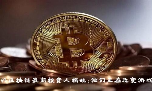 : 新兴区块链最新投资人揭晓：他们正在改变游戏规则