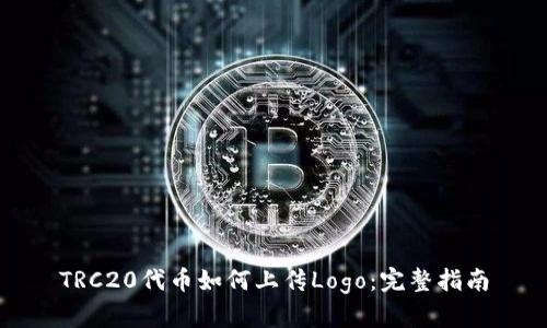 TRC20代币如何上传Logo：完整指南